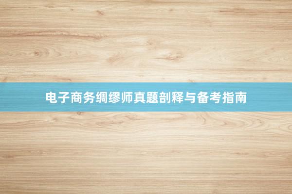 电子商务绸缪师真题剖释与备考指南