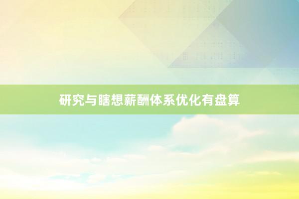 研究与瞎想薪酬体系优化有盘算