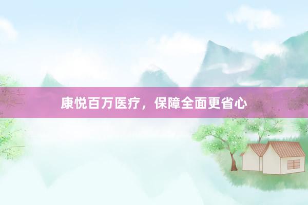 康悦百万医疗，保障全面更省心