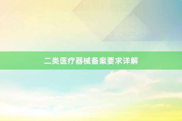二类医疗器械备案要求详解